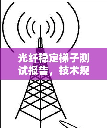 光纤稳定梯子测试报告，技术规范与测试方案