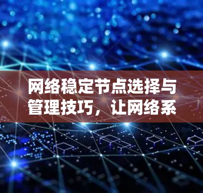 网络稳定节点选择与管理技巧,让网络系统更坚如磐石 网络稳定节点选择与管理技巧,让网络系统更坚如磐石