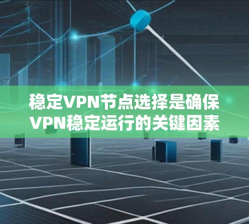 稳定VPN节点选择是确保VPN稳定运行的关键因素之一。以下是详细的分析和建议 稳定VPN节点选择是确保VPN稳定运行的关键因素之一。以下是详细的分析和建议