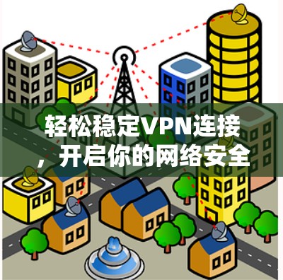 轻松稳定VPN连接,开启你的网络安全之旅 轻松稳定VPN连接,开启你的网络安全之旅
