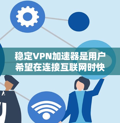 稳定VPN加速器是用户希望在连接互联网时快速、安全的工具。以下是详细介绍和推荐 稳定VPN加速器是用户希望在连接互联网时快速、安全的工具。以下是详细介绍和推荐