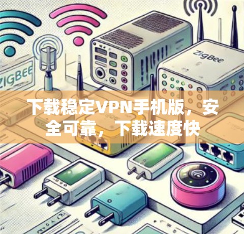 下载稳定VPN手机版,安全可靠,下载速度快 下载稳定VPN手机版,安全可靠,下载速度快