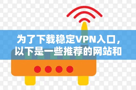 为了下载稳定VPN入口,以下是一些推荐的网站和步骤 为了下载稳定VPN入口,以下是一些推荐的网站和步骤
