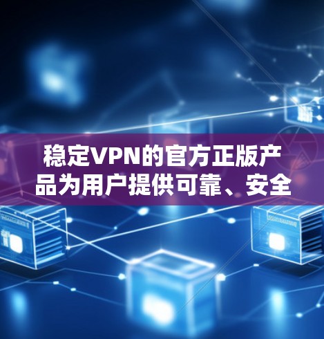 稳定VPN的官方正版产品为用户提供可靠、安全的网络连接。以下是通过官方渠道认证并具有稳定性的VPN软件 稳定VPN的官方正版产品为用户提供可靠、安全的网络连接。以下是通过官方渠道认证并具有稳定性的VPN软件