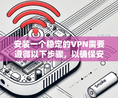 安装一个稳定的VPN需要遵循以下步骤,以确保安全和高效 安装一个稳定的VPN需要遵循以下步骤,以确保安全和高效