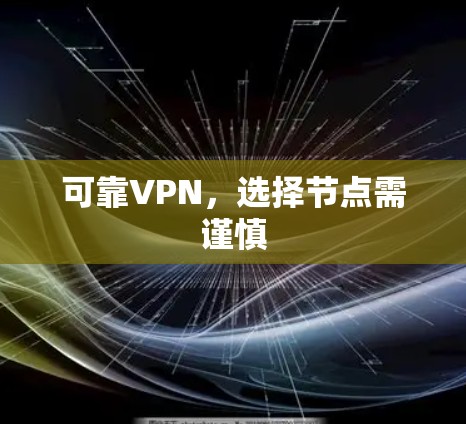 可靠VPN,选择节点需谨慎 可靠VPN,选择节点需谨慎