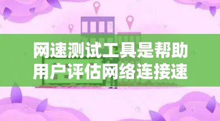 网速测试工具是帮助用户评估网络连接速度的工具。以下是一些常见的推荐选项，每个工具各有特点和适用场景