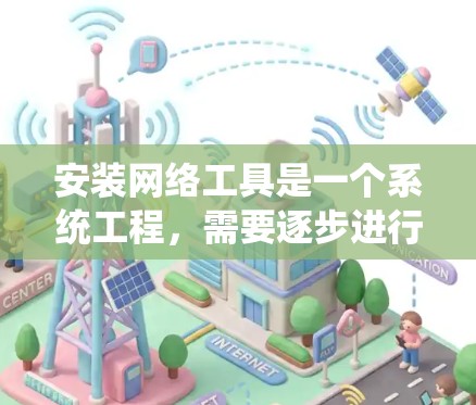 安装网络工具是一个系统工程，需要逐步进行，以下是一个详细且条理清晰的步骤指南