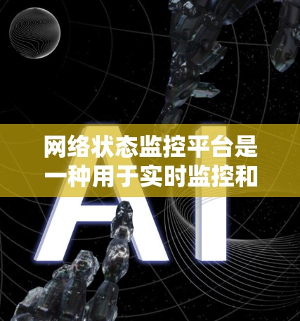 网络状态监控平台是一种用于实时监控和管理网络设备状态的工具，广泛应用于企业、制造业、医疗、教育等领域。以下是对该平台的详细分析