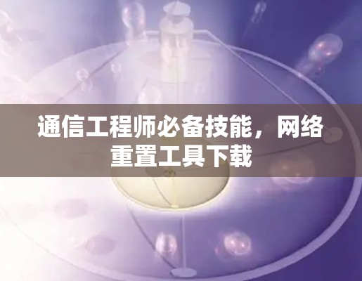 通信工程师必备技能，网络重置工具下载