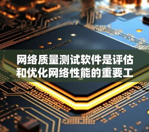 网络质量测试软件是评估和优化网络性能的重要工具，广泛应用于计算机网络和数据传输领域。以下是对该主题的分步骤总结