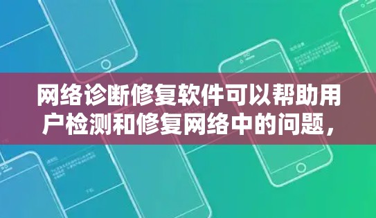 网络诊断修复软件可以帮助用户检测和修复网络中的问题，确保网络正常使用。以下是一些常见的网络诊断修复软件及其功能特点