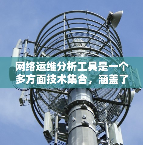 网络运维分析工具是一个多方面技术集合，涵盖了监控、服务管理和网络分析等多个领域。以下是对这些工具的详细介绍