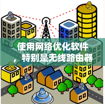 使用网络优化软件，特别是无线路由器，是一个系统性的任务，需要一步步来。以下是一个详细的步骤指南，帮助您顺利完成无线路由器的网络优化