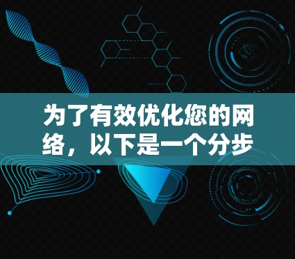 为了有效优化您的网络，以下是一个分步骤的建议