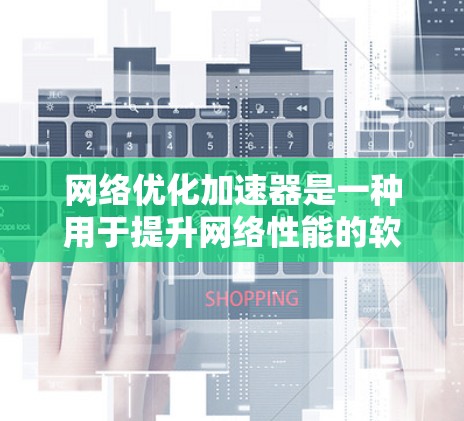 网络优化加速器是一种用于提升网络性能的软件工具，通常用于解决网络连接缓慢、延迟高或资源占用过多等问题。以下是对网络优化加速器的详细指南