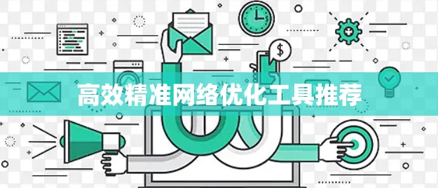 高效精准网络优化工具推荐
