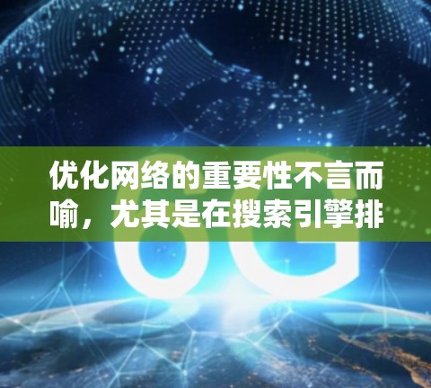 优化网络的重要性不言而喻，尤其是在搜索引擎排名方面。以下是一个系统化的指南，帮助您有效地优化网络