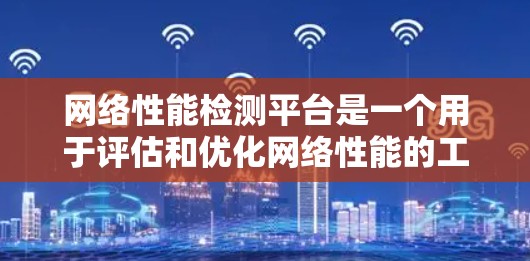 网络性能检测平台是一个用于评估和优化网络性能的工具，通常会包括以下几个方面的功能