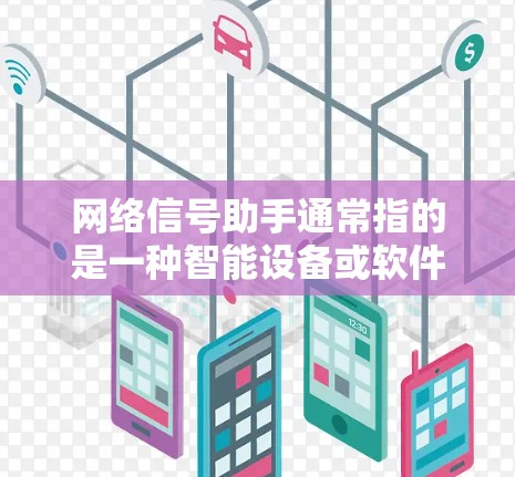 网络信号助手通常指的是一种智能设备或软件产品，旨在帮助用户优化和管理网络信号。它可能具备以下功能