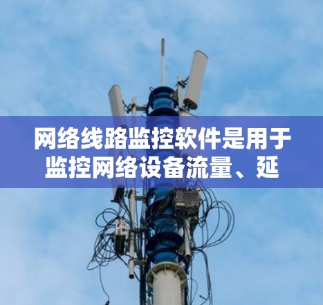 网络线路监控软件是用于监控网络设备流量、延迟、可靠性等参数的工具，帮助用户确保网络稳定和高效。以下是一个结构化的学习指南