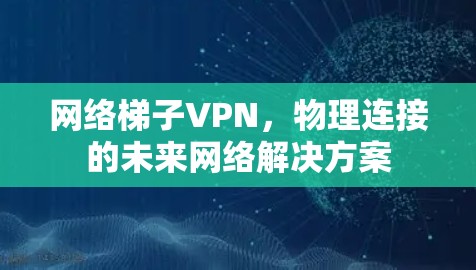 网络梯子VPN，物理连接的未来网络解决方案