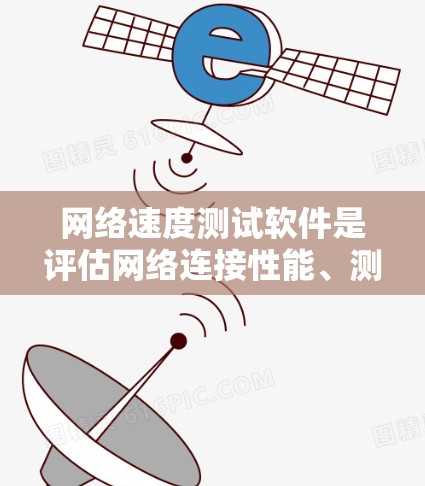 网络速度测试软件是评估网络连接性能、测试设备响应和稳定性的重要工具。以下是对主要网络速度测试软件的详细介绍
