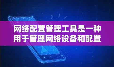网络配置管理工具是一种用于管理网络设备和配置网络环境的软件,帮助用户高效、准确地管理计算机和网络设备。以下是关于这些工具的详细信息 网络配置管理工具是一种用于管理网络设备和配置网络环境的软件,帮助用户高效、准确地管理计算机和网络设备。以下是关于这些工具的详细信息