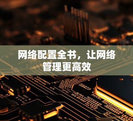 网络配置全书，让网络管理更高效