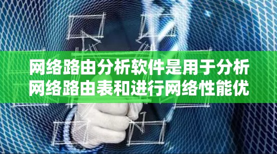 网络路由分析软件是用于分析网络路由表和进行网络性能优化的工具。以下是一些常见的网络路由分析软件及其特点