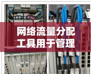 网络流量分配工具用于管理和优化网络中的流量分配，以确保流量的均衡和效率。以下是一些常用的网络流量分配工具，根据其功能和适用场景进行分类