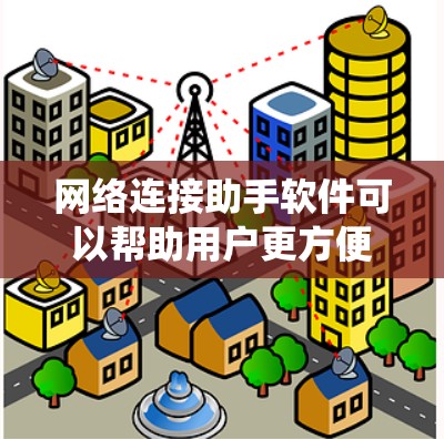 网络连接助手软件可以帮助用户更方便地连接和管理设备，适用于多种需求。以下是系统化地建议步骤