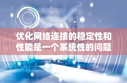 优化网络连接的稳定性和性能是一个系统性的问题，涉及多个层面的调整和优化。以下是一个有条理的总结和建议