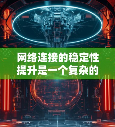 网络连接的稳定性提升是一个复杂的问题，涉及到硬件、软件、管理等多个方面。以下是一些提升网络连接稳定性的方案和建议，供您参考