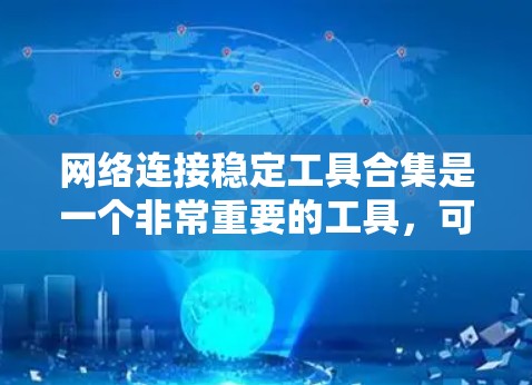 网络连接稳定工具合集是一个非常重要的工具，可以帮助你保持网络连接的稳定性和流畅性。以下是一些常见的网络连接稳定工具合集，涵盖了网络编辑器、监控软件、扫描工具、连接管理器以及数据管理工具等