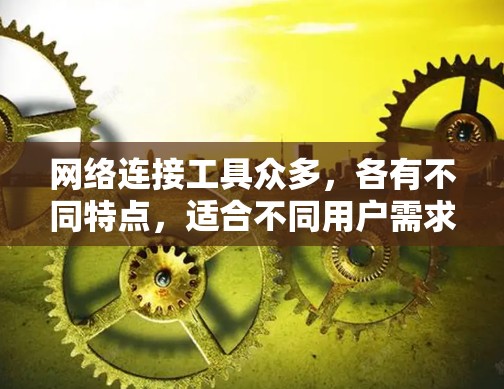 网络连接工具众多，各有不同特点，适合不同用户需求。以下是一些推荐的工具及其介绍