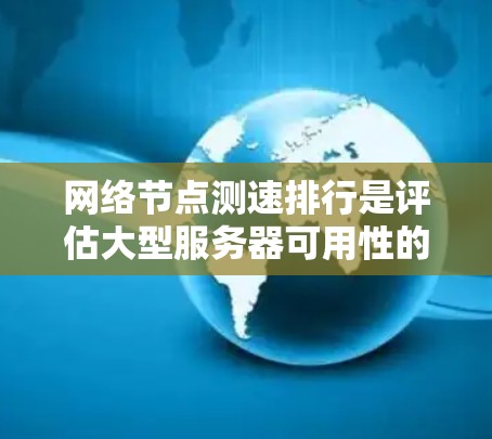 网络节点测速排行是评估大型服务器可用性的关键指标，主要通过多个资源的性能指标进行比较。以下是详细的分析步骤和结论