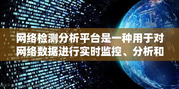 网络检测分析平台是一种用于对网络数据进行实时监控、分析和处理的系统或工具。以下是一些常见的网络检测分析平台及其功能特点 网络检测分析平台是一种用于对网络数据进行实时监控、分析和处理的系统或工具。以下是一些常见的网络检测分析平台及其功能特点