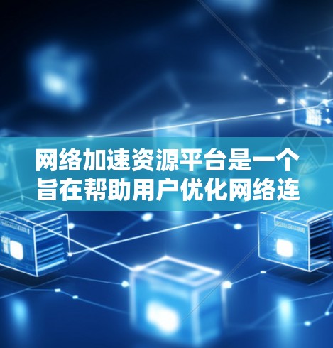 网络加速资源平台是一个旨在帮助用户优化网络连接的工具和资源管理平台。以下是关于该平台的主要特点和功能