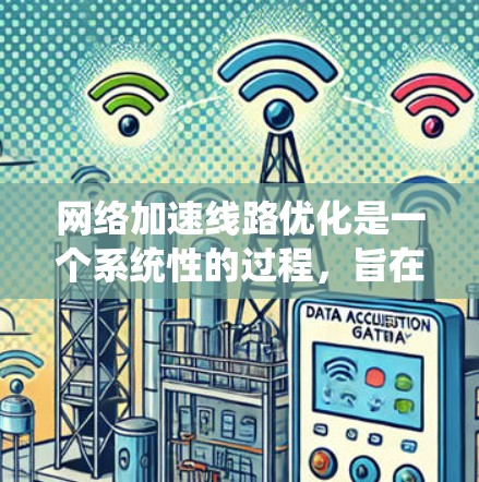 网络加速线路优化是一个系统性的过程，旨在提升网络性能，减少延迟和加载时间。以下是一个有条理的优化步骤指南