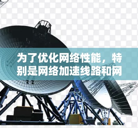 为了优化网络性能，特别是网络加速线路和网络测速，以下是一些详细的步骤和建议