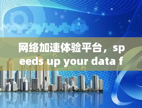 网络加速体验平台，speeds up your data flow with our advanced solutions