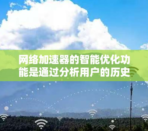 网络加速器的智能优化功能是通过分析用户的历史使用数据，自动调整网络连接的参数和策略，以提升整体网络性能和用户体验。以下是对该功能的详细说明