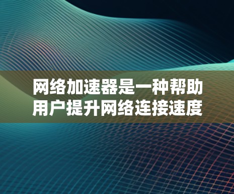 网络加速器是一种帮助用户提升网络连接速度的工具。它们通常通过多种方式优化数据传输，可能包括多线程加速、自动速率调整或多种协议的兼容性。以下是关于网络加速器的详细测评，供你参考