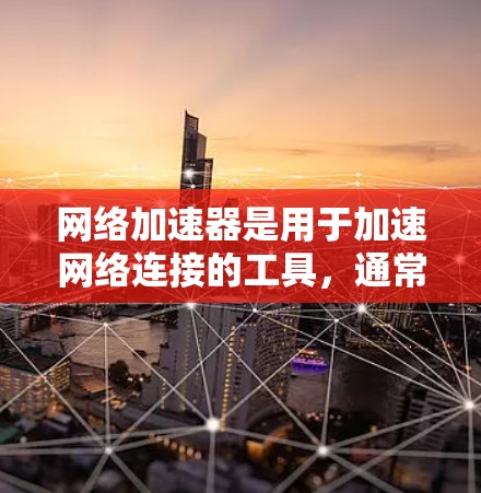 网络加速器是用于加速网络连接的工具，通常包括IP速录、连接恢复、网络流量分析等功能。以下是一些关于网络加速器新手版的常见问题和解答
