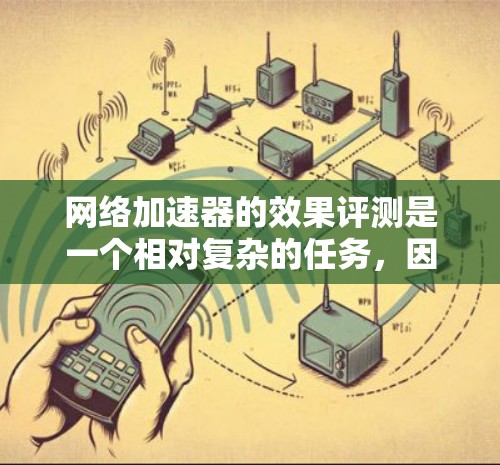 网络加速器的效果评测是一个相对复杂的任务，因为每个工具的特点不同，适用场景也不同。不过，我可以为你提供一个综合性的评测，帮助你了解一些网络加速器的基本情况和推荐建议