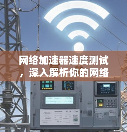 网络加速器速度测试，深入解析你的网络速度情况