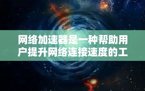 网络加速器是一种帮助用户提升网络连接速度的工具，以下是使用网络加速器的步骤和注意事项