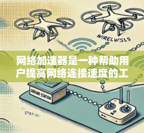 网络加速器是一种帮助用户提高网络连接速度的工具，它通过加速、缓存和下载等方法，帮助用户更快地连接到互联网。以下是几个受欢迎的网络加速器推荐