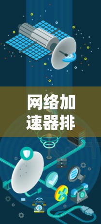 网络加速器排行榜，提升你的网络体验，从这里开始！